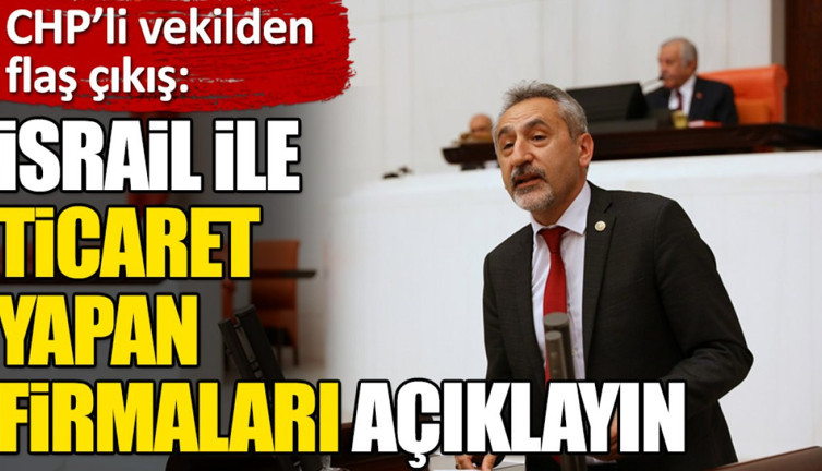 ‘İsrail ile ticaret yapan firmaları açıklayın’. CHP’li vekilden flaş çıkış