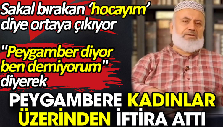 'Peygamber diyor, ben demiyorum' diyerek peygambere kadınlar üzerinden iftira attı