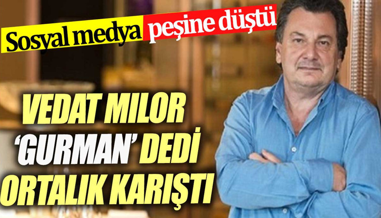 Vedat Milor 'gurman' dedi ortalık karıştı Sosyal medya peşine düştü
