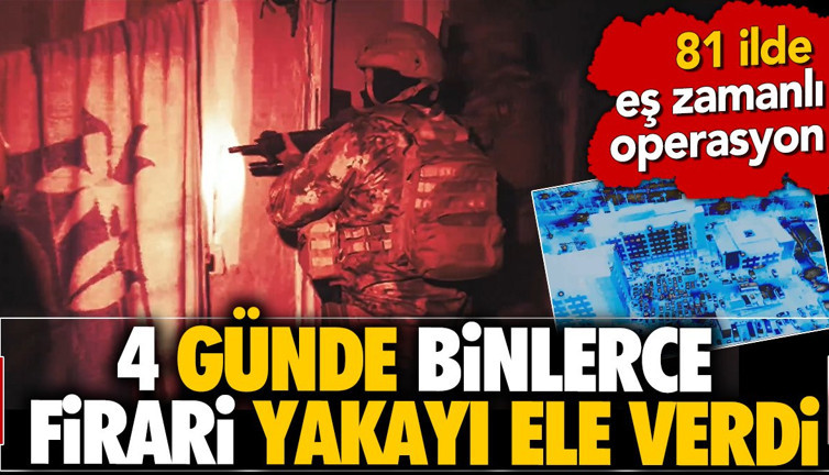 4 günde binlerce firari yakayı ele verdi. 81 ilde eş zamanlı operasyon
