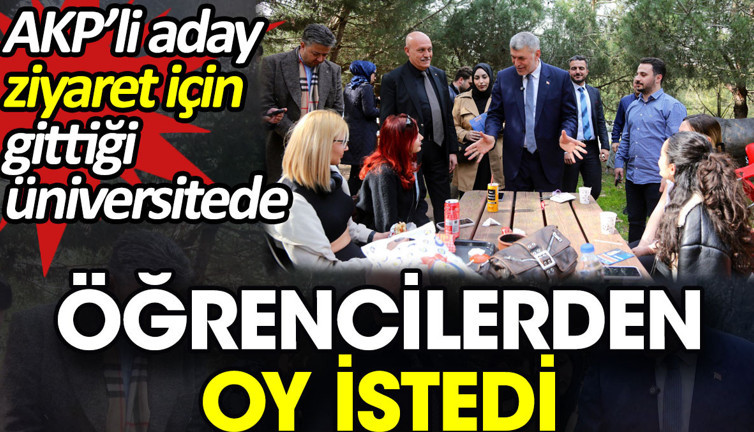 AKP’li aday ziyaret için gittiği üniversitede öğrencilerden oy istedi
