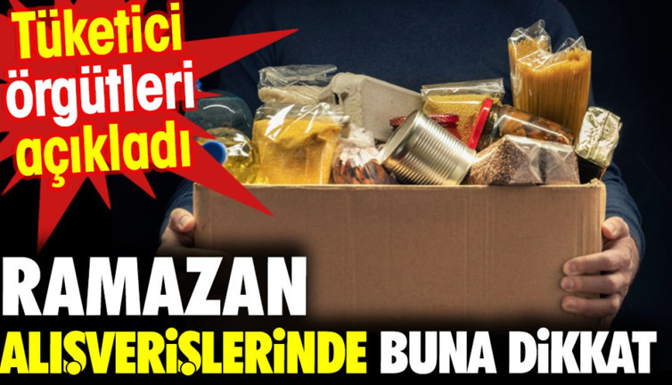 Ramazan alışverişlerinde buna dikkat. Tüketici örgütleri açıkladı