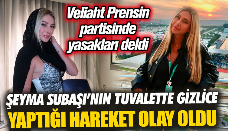 Şeyma Subaşı’nın tuvaletten gizlice yaptığı hareket olay oldu. Veliaht Prensin partisinde yasakları deldi