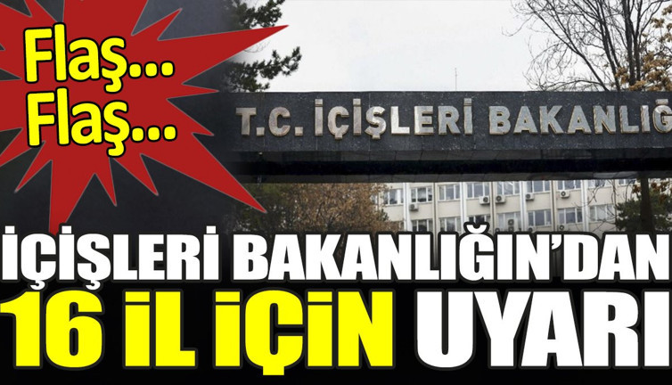 Flaş... Flaş... İçişleri Bakanlığı 16 il için uyarıda bulundu