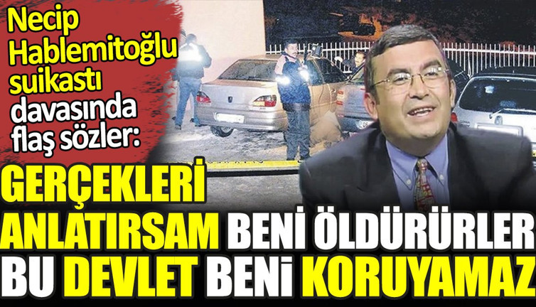 Necip Hablemitoğlu suikastı davasında flaş sözler. 'Gerçekleri anlatırsam beni öldürürler bu devlet beni koruyamaz'