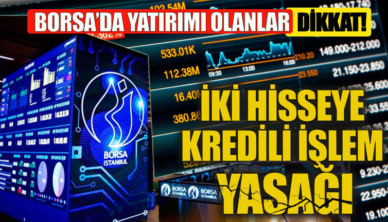 Borsa'da yatırımı olanlar dikkat İki hisseye kredili işlem yasak getirildi