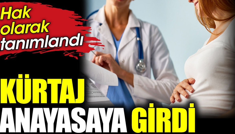 Kürtaj anayasaya girdi. Hak olarak tanımlandı