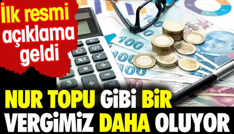 Nur topu gibi bir vergimiz daha oluyor. İlk resmi açıklama geldi