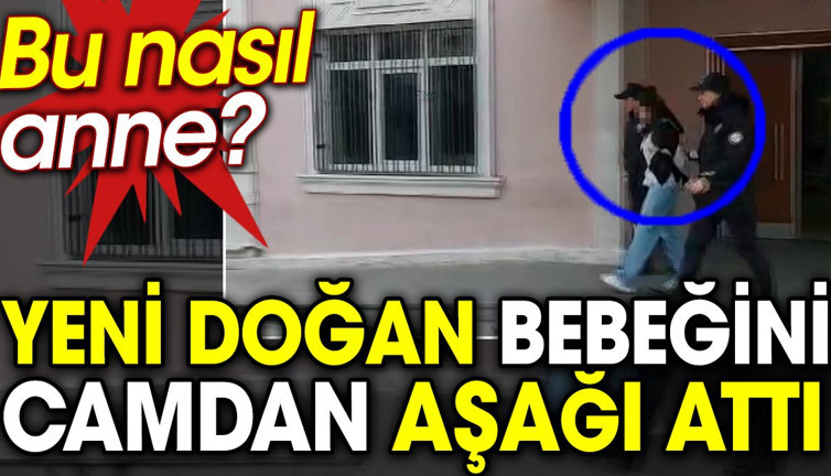 Bu nasıl anne? Yeni doğan bebeğini camdan aşağı attı