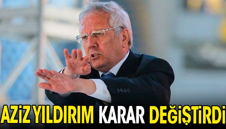 Aziz Yıldırım karar değiştirdi