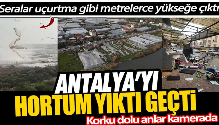 Antalya’da hortum yıktı geçti. Seralar hayalet gibi uçtu. Korku dolu anlar kamerada