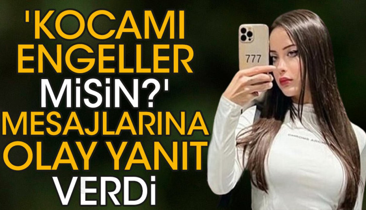 'Kocamı engeller misin?' mesajlarına olay yanıt verdi