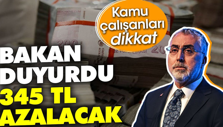 Kamu çalışanları dikkat. Bakan duyurdu 345 TL azalacak
