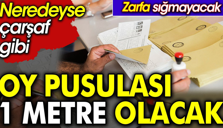 Oy pusulası 1 metre olacak. Neredeyse çarşaf gibi Zarfa sığmayacak
