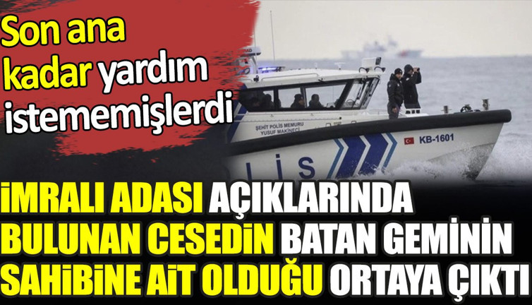 İmralı Adası açıklarında bulunan cesedin batan geminin sahibine ait olduğu ortaya çıktı. Son ana kadar yardım istememişlerdi