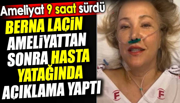 Berna Laçin ameliyattan sonra hasta yatağında açıklama yaptı. Ameliyat 9 saat sürdü
