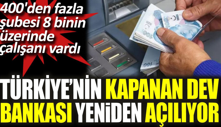 Türkiye'nin kapanan dev bankası yeniden açılıyor. 400'den fazla şubesi ve 8 binin üzerinde çalışanı vardı