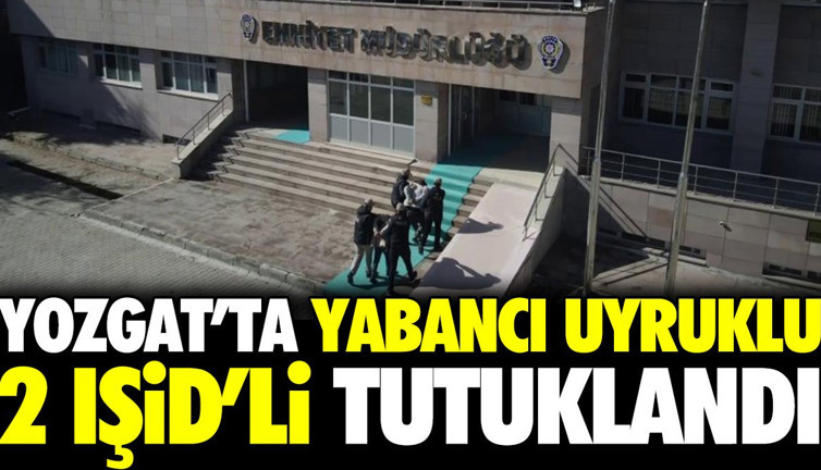 Yozgat'ta yabancı uyruklu 2 IŞİD'li tutuklandı