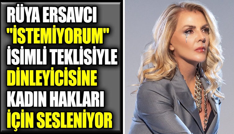 Rüya Ersavcı 'İstemiyorum' isimli teklisiyle dinleyicisine kadın hakları için sesleniyor