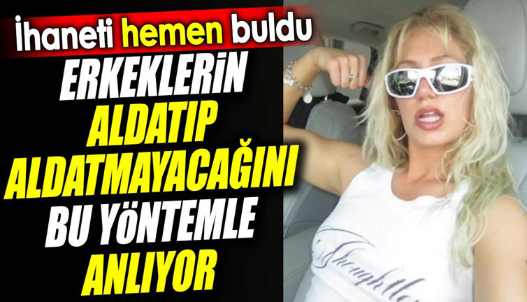 Erkeklerin aldatıp aldatmayacağını bu yöntemle anlıyor. İhaneti hemen buldu