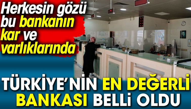 Türkiye’nin en değerli bankası belli oldu. Herkesin gözü bu bankanın kar ve varlıklarında