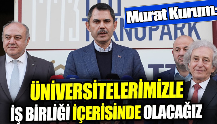 Murat Kurum: Üniversitelerimizle iş birliği içerisinde olacağız