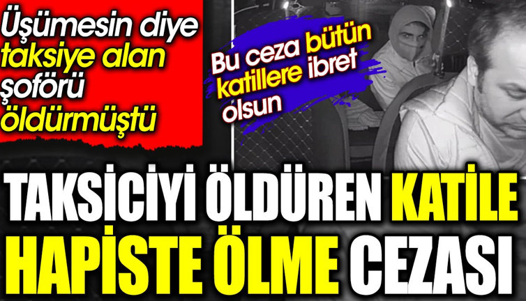 Taksiciyi öldüren katile hapiste ölme cezası. Üşümesin diye taksiye alan şoförü öldürmüştü