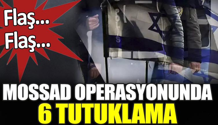 Son dakika... MOSSAD operasyonunda 6 tutuklama