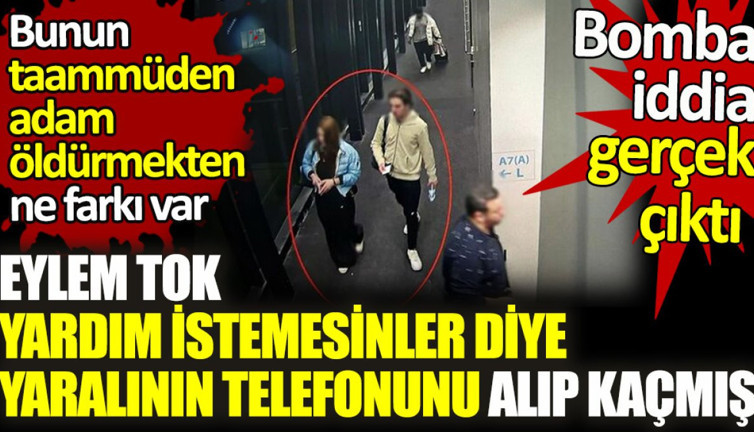 Eylem Tok yardım istemesinler diye yaralının telefonunu alıp kaçmış. Bunun taammüden adam öldürmekten ne farkı var