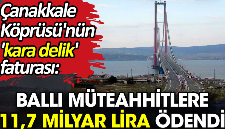 Çanakkale Köprüsü'nün 'kara delik' faturası: Ballı müteahhitlere 11,7 milyar lira ödendi