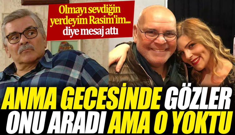 Anma gecesinde gözler onu aradı ama o yoktu 'Olmayı sevdiğin yerdeyim Rasim'im... diye mesaj attı'