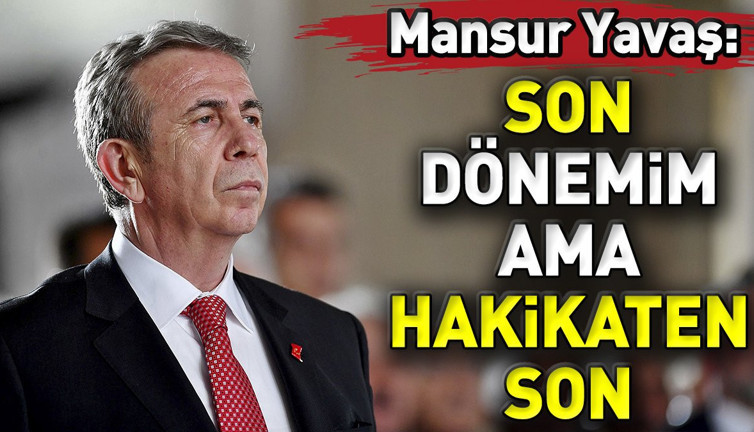 Mansur Yavaş: Son dönemim ama hakikaten son