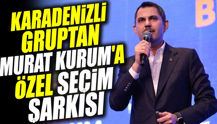 Karadenizli gruptan Murat Kurum'a özel seçim şarkısı