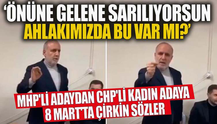 MHP'li adaydan CHP'li kadın adaya 8 Mart'ta çirkin sözler 'Önüne gelene sarılıyorsun, ahlakımızda bu var mı?'