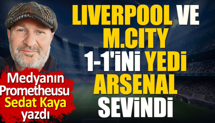 Liverpool ve M.City 1-1'lerini yedi. Arsenal sevindi
