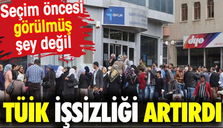 TÜİK işsizliği artırdı. Seçim öncesi görülmüş şey değil
