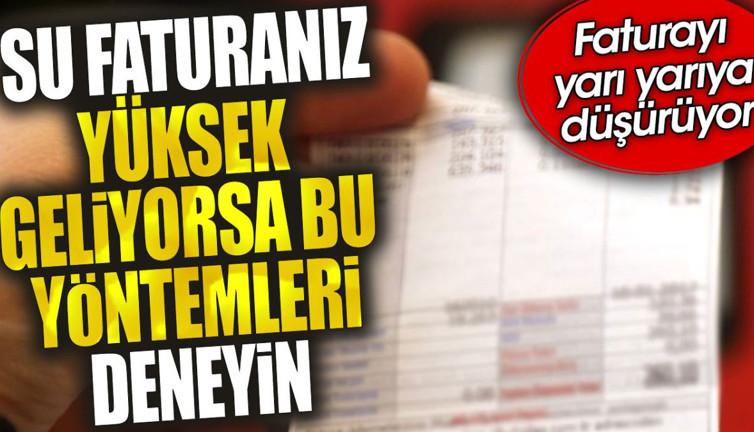 Su faturanız yüksek geliyorsa bu yöntemleri deneyin. Faturayı yarı yarıya düşürüyor