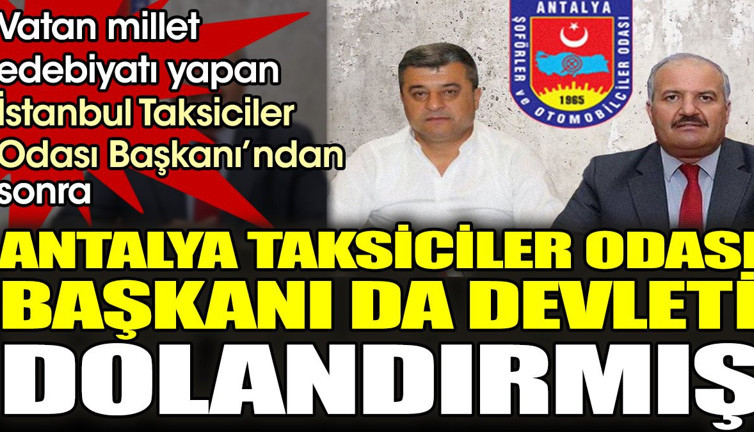 Vatan millet edebiyatı yapan İstanbul Taksiciler Odası Başkanı’ndan sonra Antalya Taksiciler Odası Başkanı da devleti dolandırmış