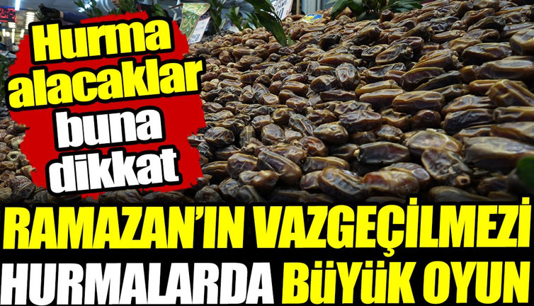 Ramazan'ın vazgeçilmezi hurmalarda büyük oyun! Hurma alacaklar buna dikkat