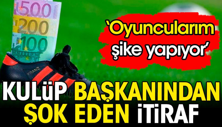 Kulüp başkanından şok eden itiraf: Oyuncularım şike yapıyor