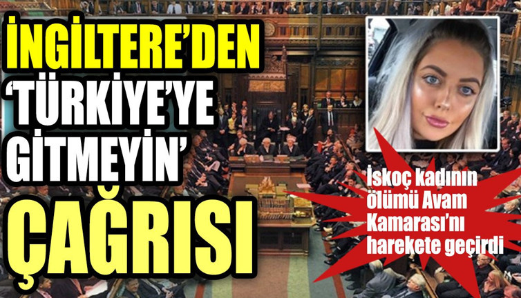 İngiltere'den 'Türkiye'ye gitmeyin' çağrısı!. İskoç kadının ölümü Avam Kamarası'nı harekete geçirdi