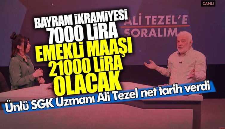 Ünlü SGK Uzmanı Ali Tezel net tarih verdi! Bayram ikramiyesi 7000 emekli maaşı 21000 lira olacak