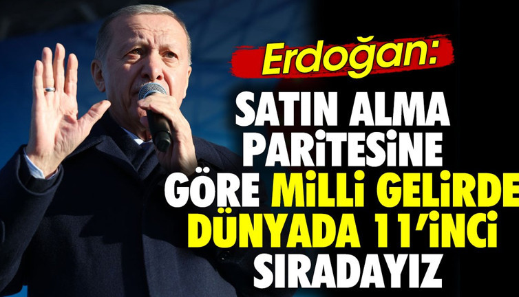 Erdoğan 'Satın alma paritesine göre milli gelirde dünyada 11’inci sıradayız'