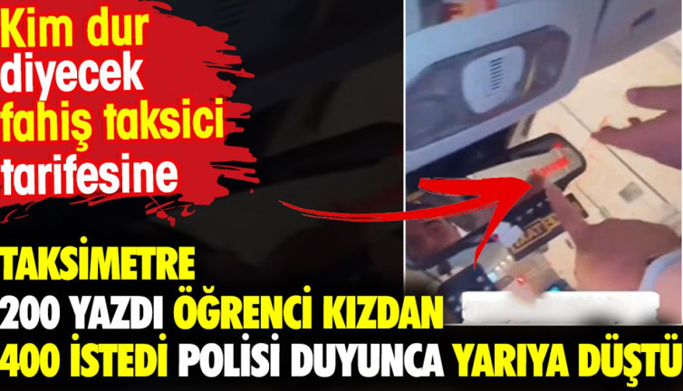 Taksimetre 200 yazdı öğrenci kızdan 400 istedi polisi duyunca yarıya düştü. Kim dur diyecek fahiş taksici tarifesine