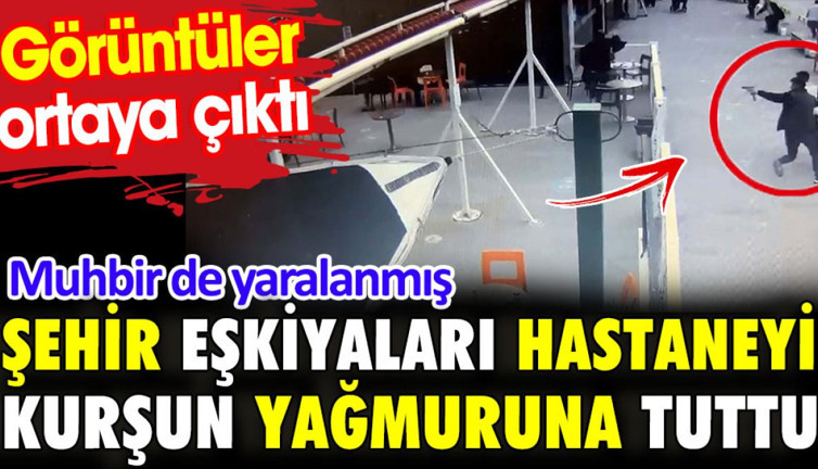 Şehir eşkiyaları hastaneyi kurşun yağmuruna tuttu. Görüntüler ortaya çıktı