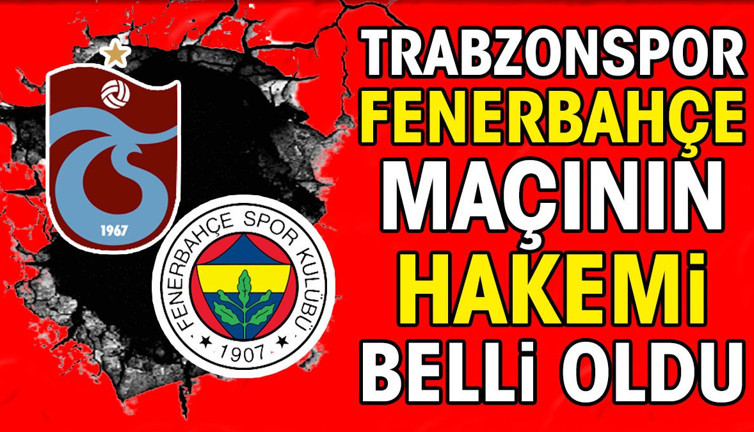 Son dakika... Trabzonspor Fenerbahçe maçının hakemi belli oldu
