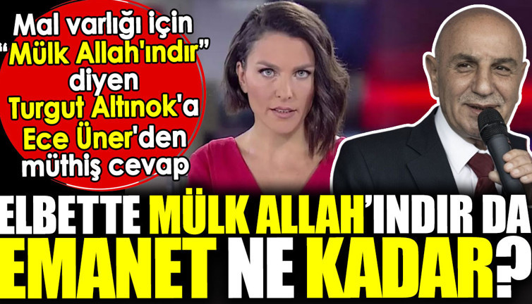 Mal varlığı için 'Mülk Allah'ındır' diyen Turgut Altınok'a Ece Üner'den müthiş cevap. 'Elbette mülk Allah’ındır da emanet ne kadar?'