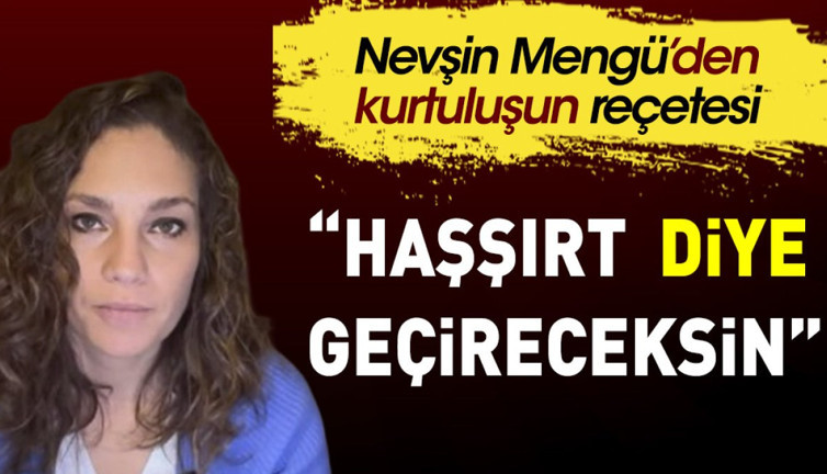 Nevşin Mengü'den kurtuluşun reçetesi: "Haşşırt diye geçireceksin"