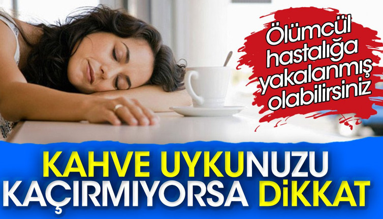 Kahve uykunuzu kaçırmıyorsa dikkat! Ölümcül hastalığa yakalanmış olabilirsiniz