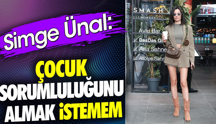 Simge Ünal 'Çocuk sorumluluğu almak istemem'